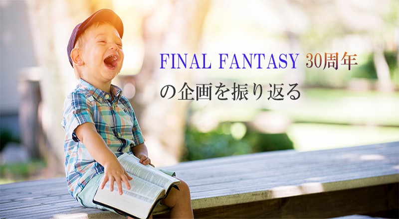 FINAL FANTASY 30周年の企画を振り返る