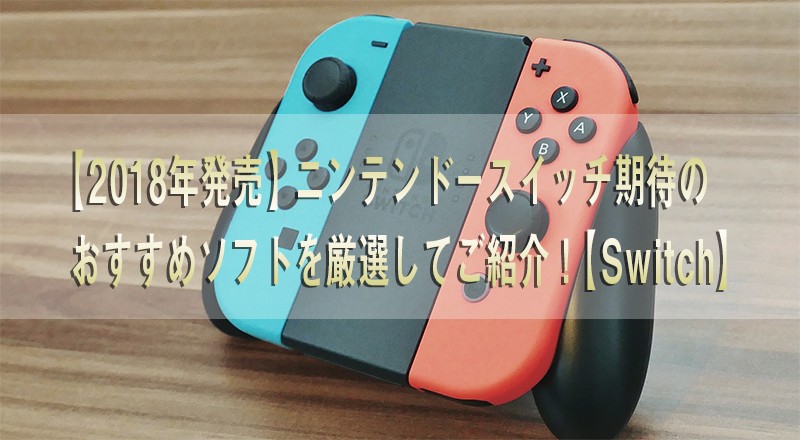 【2018年発売】ニンテンドースイッチ期待のおすすめソフトを厳選してご紹介!【Switch】